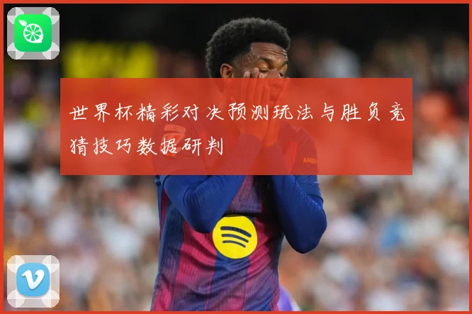 世界杯精彩对决预测玩法与胜负竞猜技巧数据研判