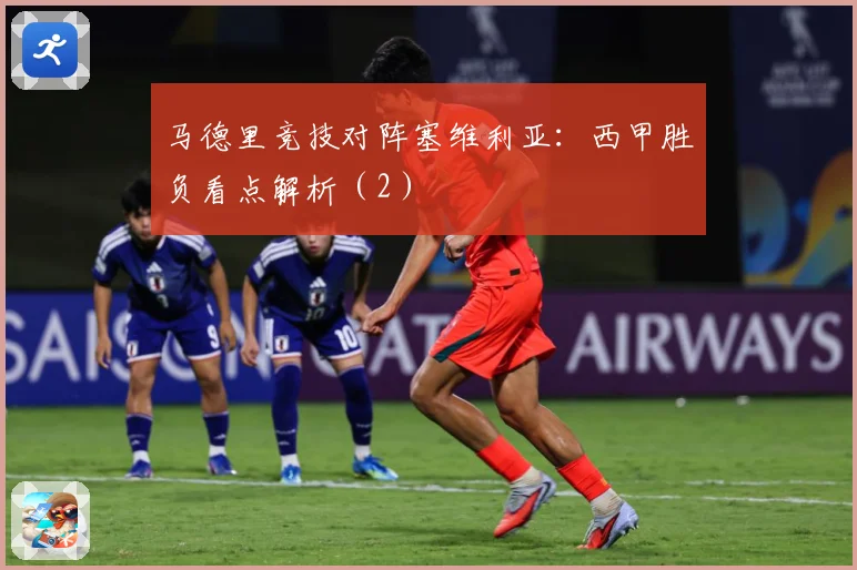 马德里竞技对阵塞维利亚：西甲胜负看点解析（2）