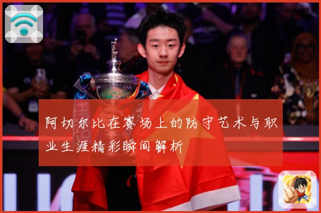 阿切尔比在赛场上的防守艺术与职业生涯精彩瞬间解析