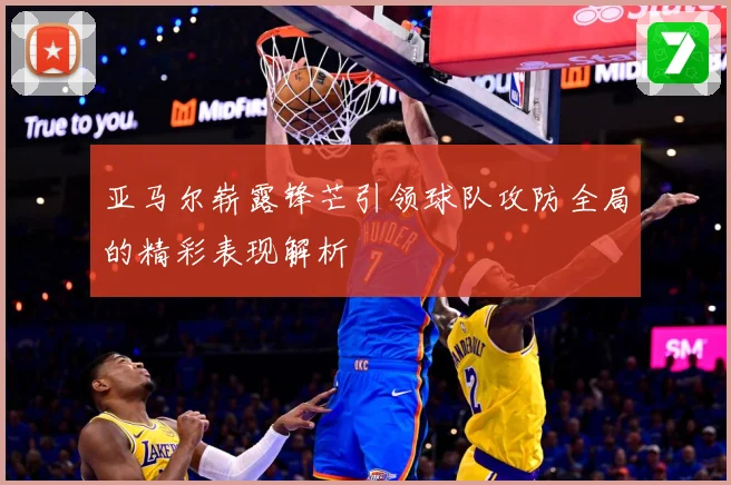 亚马尔崭露锋芒引领球队攻防全局的精彩表现解析