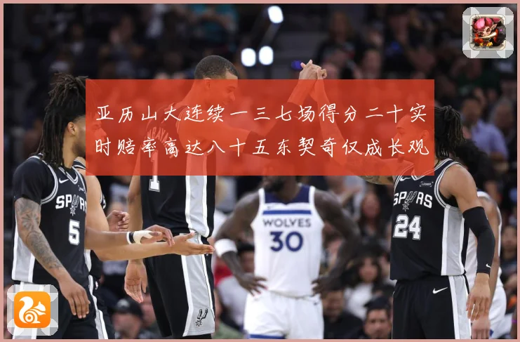 亚历山大连续一三七场得分二十实时赔率高达八十五东契奇仅成长观察