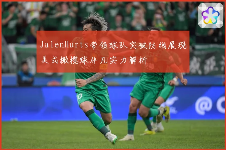 JalenHurts带领球队突破防线展现美式橄榄球非凡实力解析