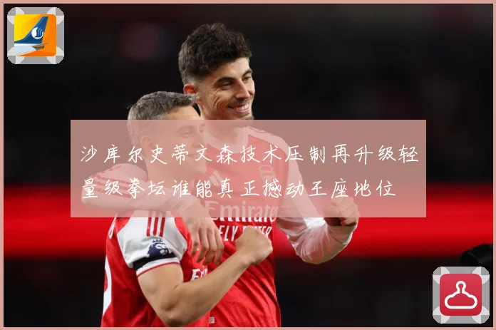 沙库尔史蒂文森技术压制再升级轻量级拳坛谁能真正撼动王座地位