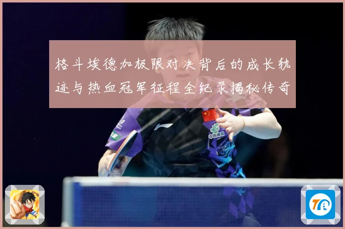 格斗埃德加极限对决背后的成长轨迹与热血冠军征程全纪录揭秘传奇