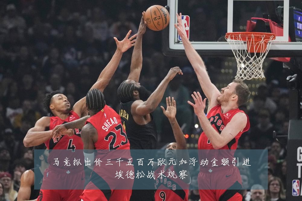 马竞拟出价三千五百万欧元加浮动金额引进埃德松战术观察