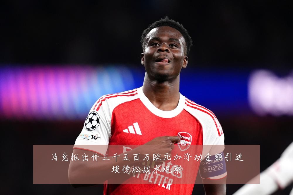 马竞拟出价三千五百万欧元加浮动金额引进埃德松战术观察