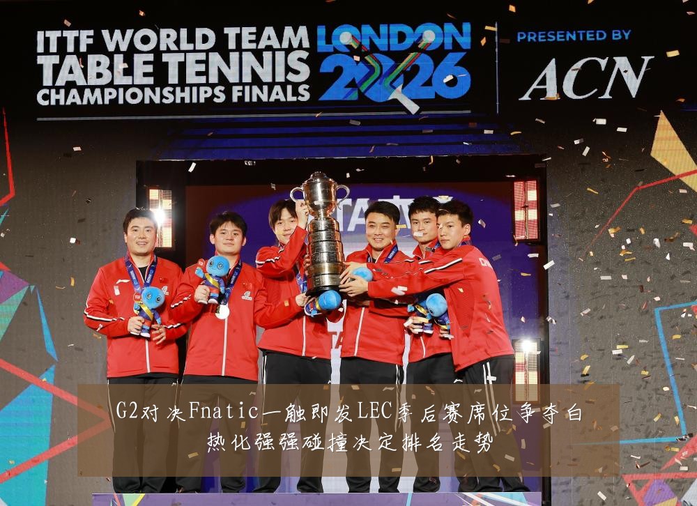 G2对决Fnatic一触即发LEC季后赛席位争夺白热化强强碰撞决定排名走势