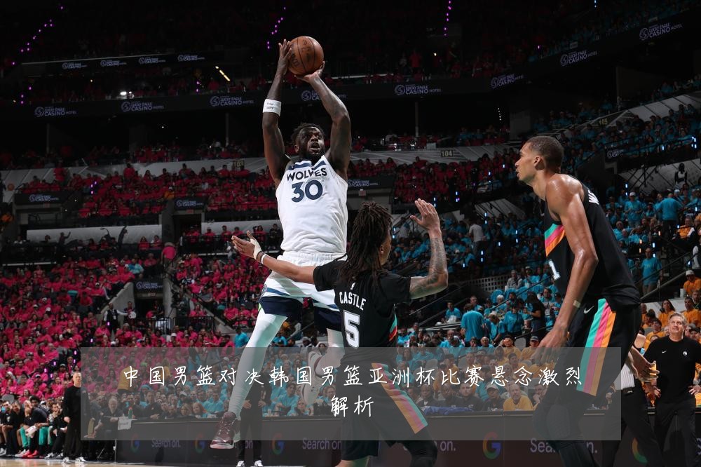 中国男篮对决韩国男篮亚洲杯比赛悬念激烈解析