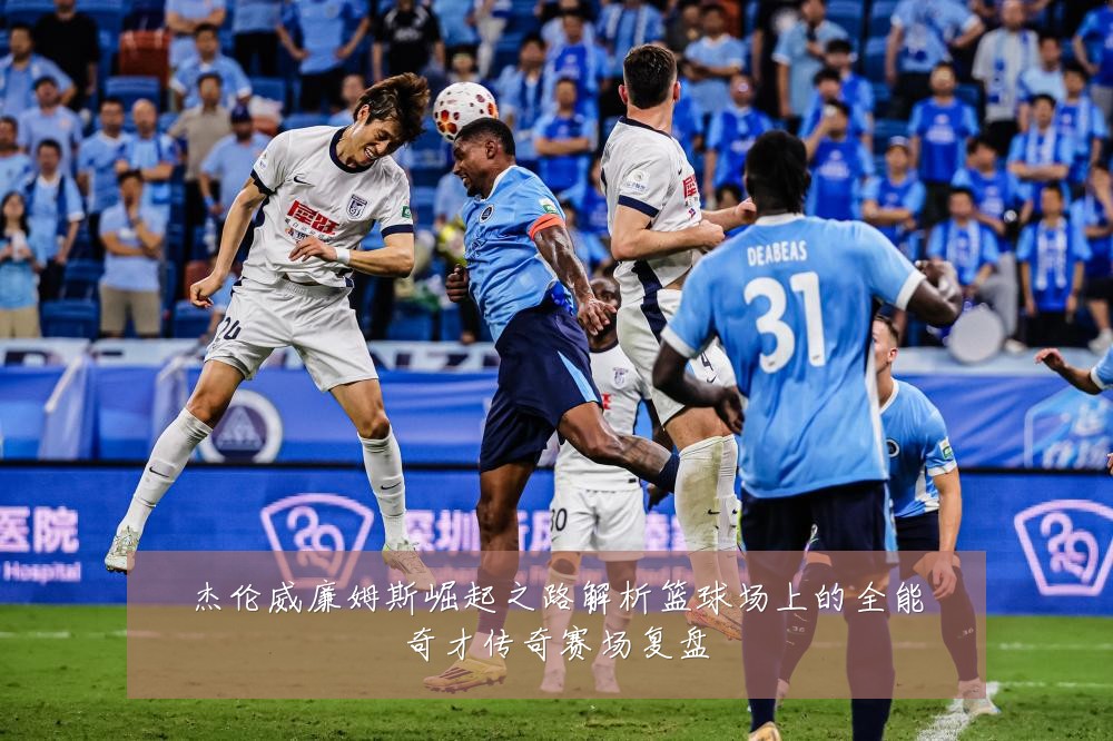 杰伦威廉姆斯崛起之路解析篮球场上的全能奇才传奇赛场复盘
